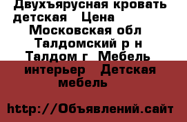 Двухъярусная кровать детская › Цена ­ 14 500 - Московская обл., Талдомский р-н, Талдом г. Мебель, интерьер » Детская мебель   